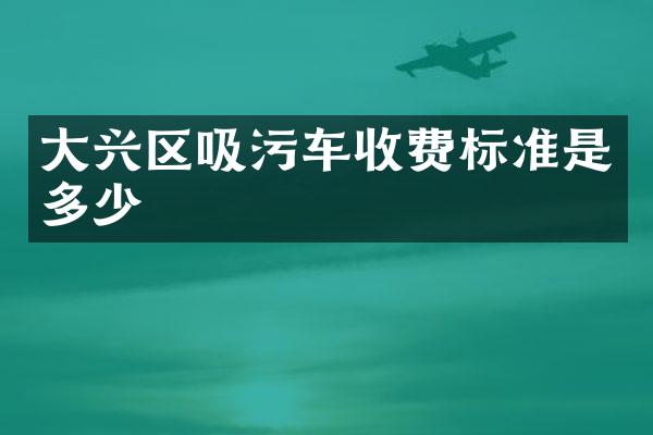 大興區(qū)吸污車收費(fèi)標(biāo)準(zhǔn)是多少