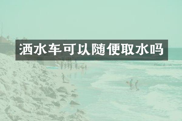 灑水車可以隨便取水嗎