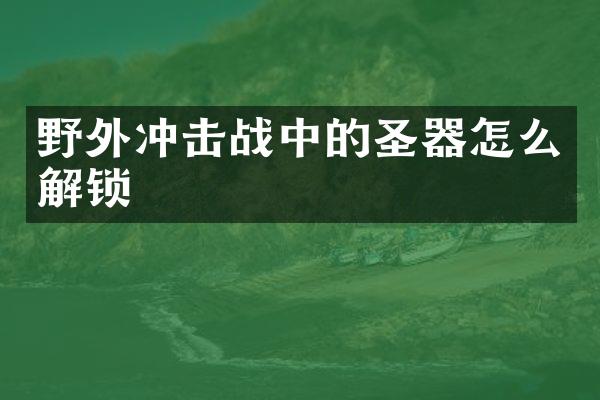 野外沖擊戰(zhàn)中的圣器怎么解鎖