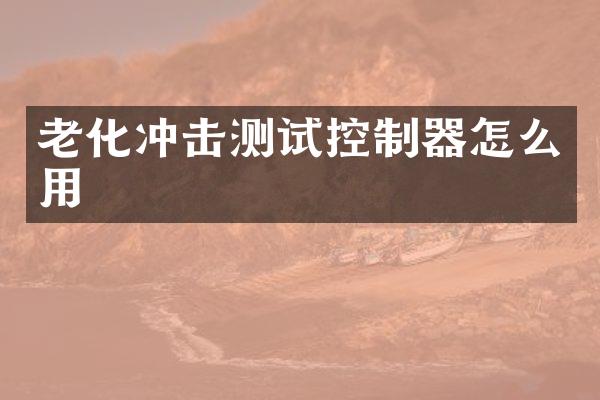 老化沖擊測(cè)試控制器怎么用