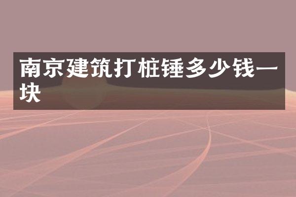 南京建筑打樁錘多少錢(qián)一塊