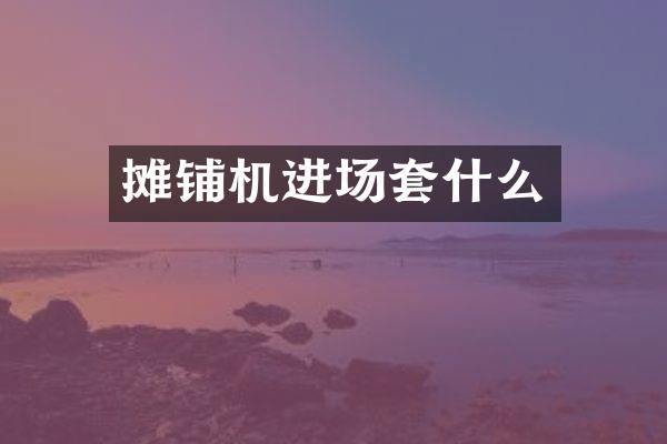 攤鋪機(jī)進(jìn)場套什么