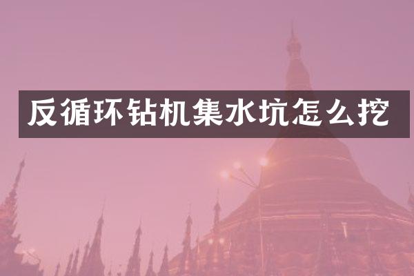 反循環(huán)鉆機(jī)集水坑怎么挖