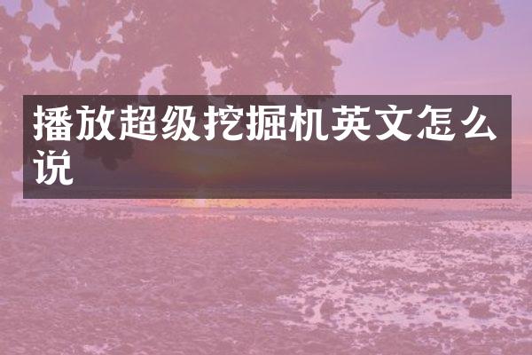 播放超級挖掘機英文怎么說