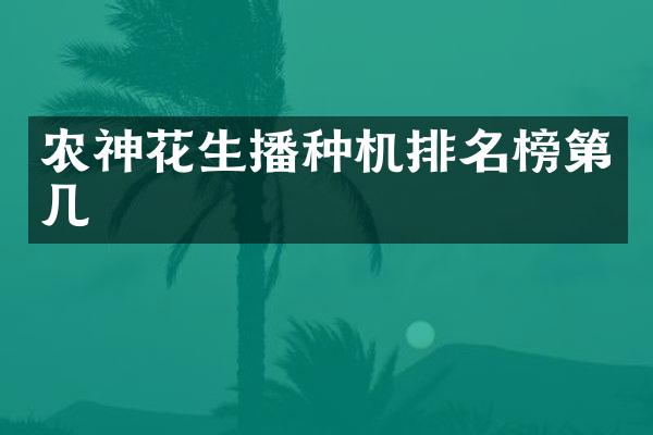 農(nóng)神花生播種機排名榜第幾