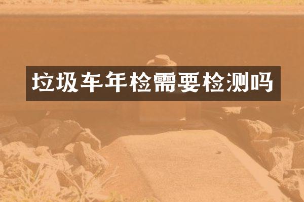 垃圾車年檢需要檢測嗎