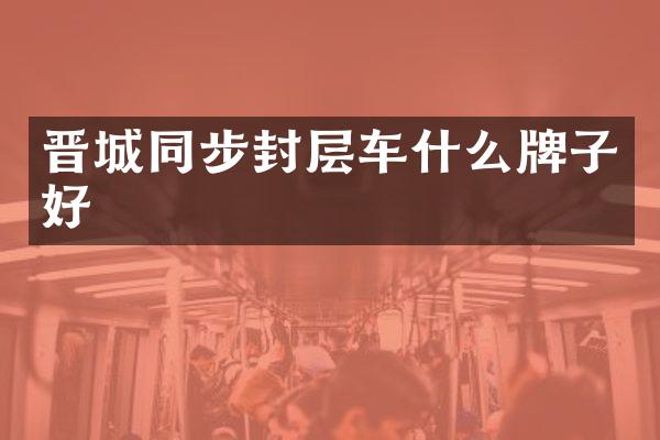 晉城同步封層車什么牌子好