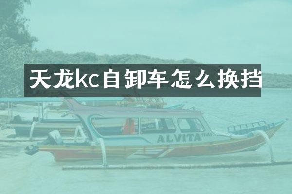 天龍kc自卸車怎么換擋