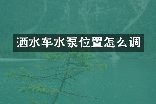 灑水車水泵位置怎么調(diào)