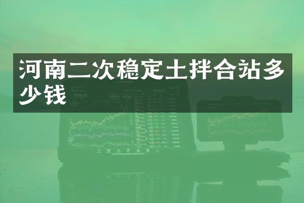 河南二次穩(wěn)定土拌合站多少錢