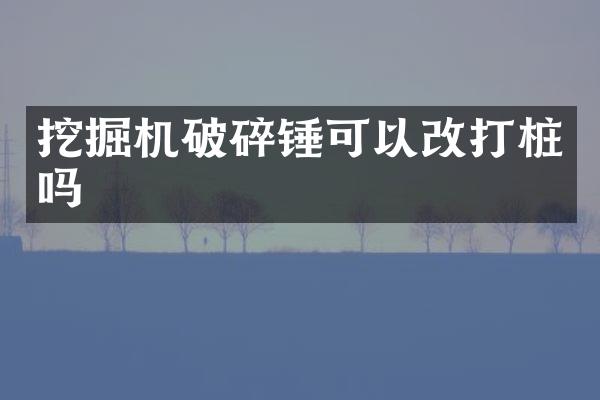 挖掘機(jī)破碎錘可以改打樁嗎