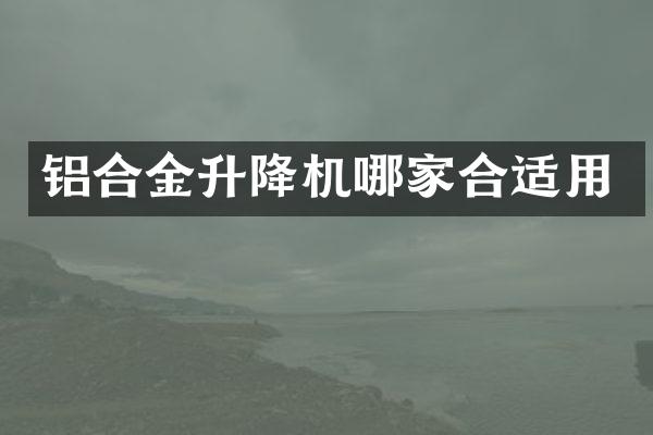 鋁合金升降機哪家合適用