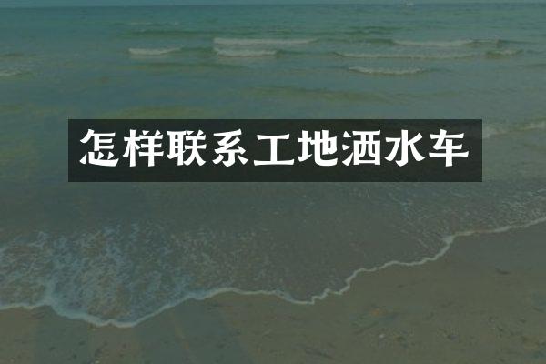 怎樣聯(lián)系工地灑水車