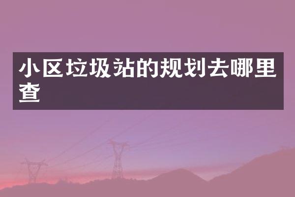 小區(qū)垃圾站的規(guī)劃去哪里查