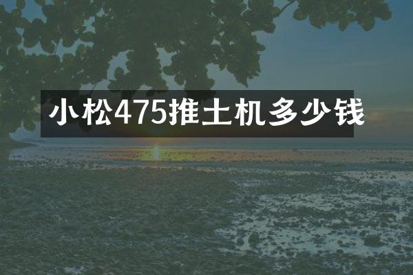 小松475推土機多少錢