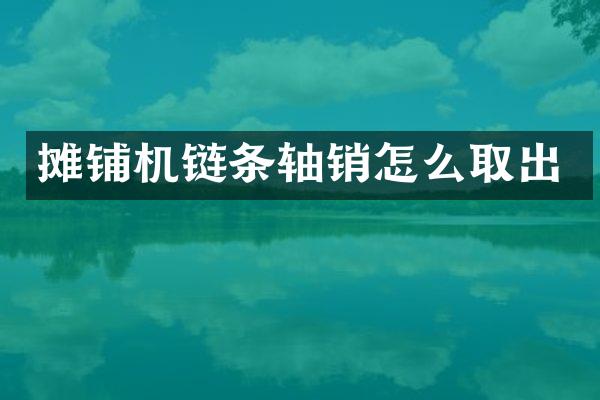 攤鋪機鏈條軸銷怎么取出