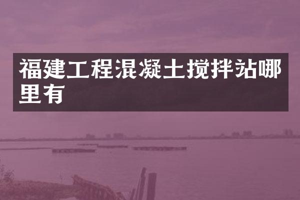 福建工程混凝土攪拌站哪里有