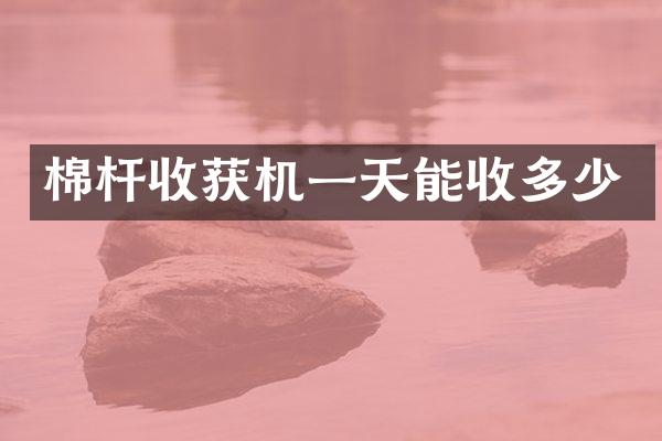 棉桿收獲機(jī)一天能收多少