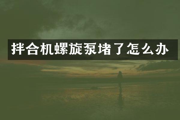 拌合機(jī)螺旋泵堵了怎么辦