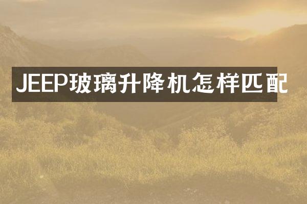 JEEP玻璃升降機(jī)怎樣匹配