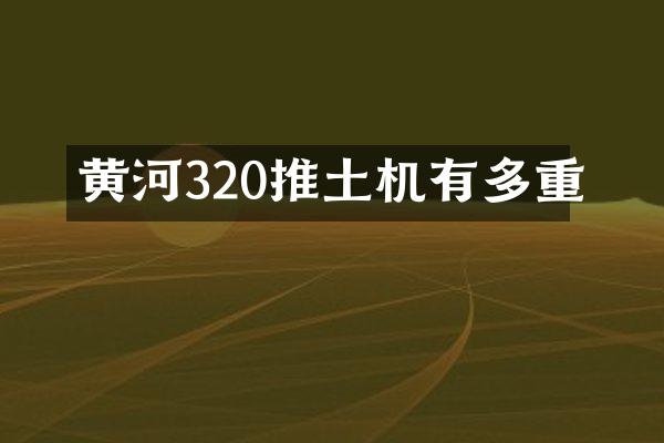 黃河320推土機有多重