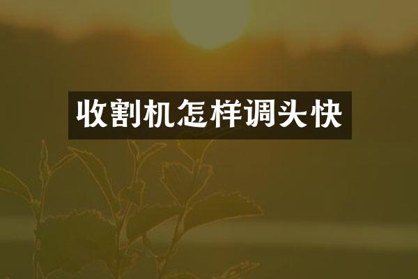 收割機怎樣調(diào)頭快