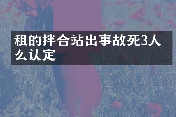 租的拌合站出事故死3人怎么認(rèn)定