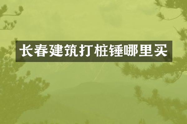 長(zhǎng)春建筑打樁錘哪里買