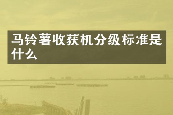 馬鈴薯收獲機(jī)分級標(biāo)準(zhǔn)是什么