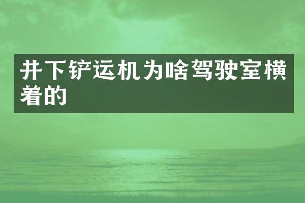 井下鏟運機為啥駕駛室橫著的