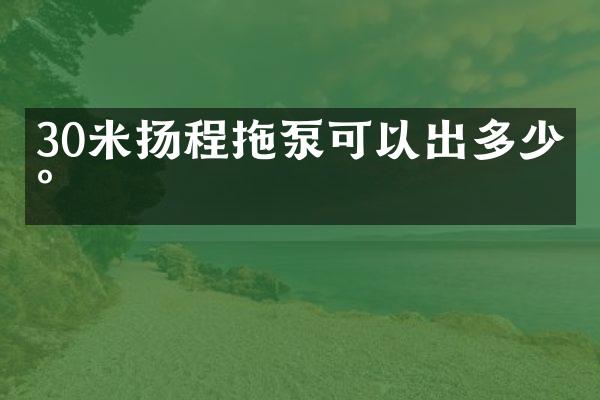 30米揚程拖泵可以出多少水