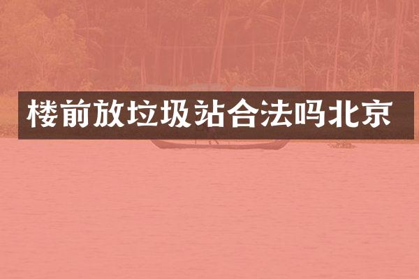 樓前放垃圾站合法嗎北京