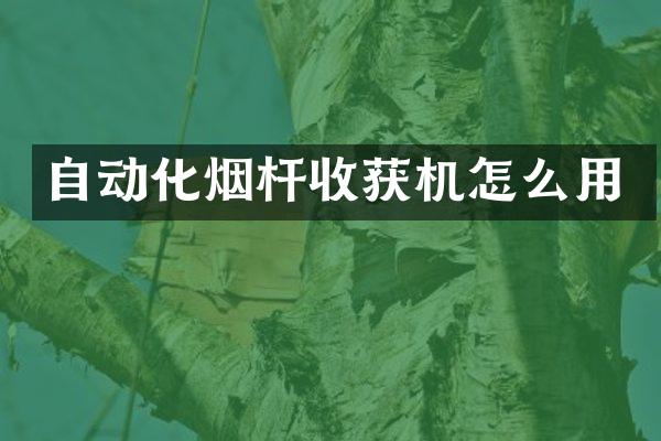 自動化煙桿收獲機怎么用