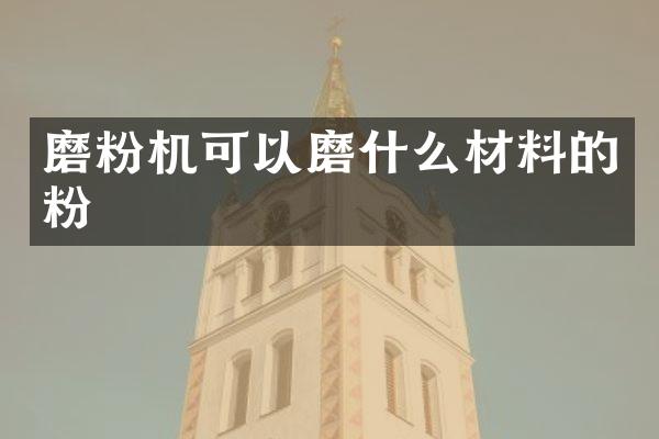 磨粉機(jī)可以磨什么材料的粉