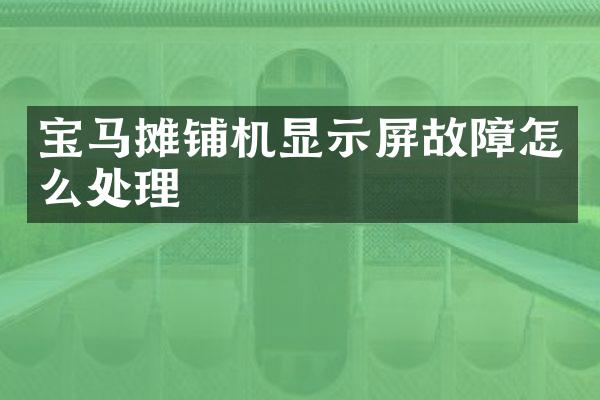 寶馬攤鋪機顯示屏故障怎么處理