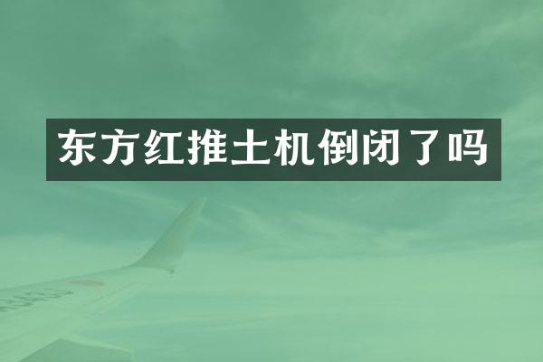 東方紅推土機倒閉了嗎