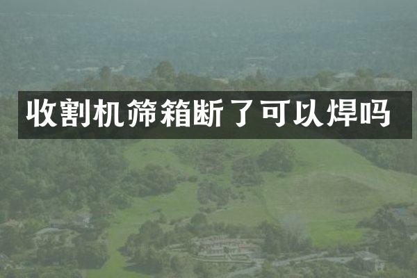 收割機(jī)篩箱斷了可以焊嗎