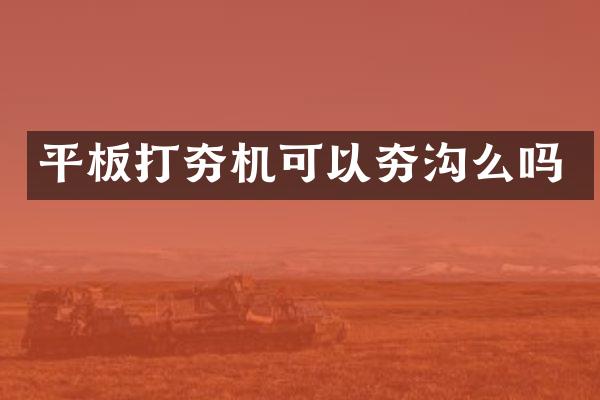 平板打夯機可以夯溝么嗎