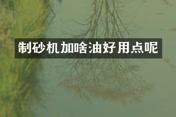 制砂機(jī)加啥油好用點(diǎn)呢