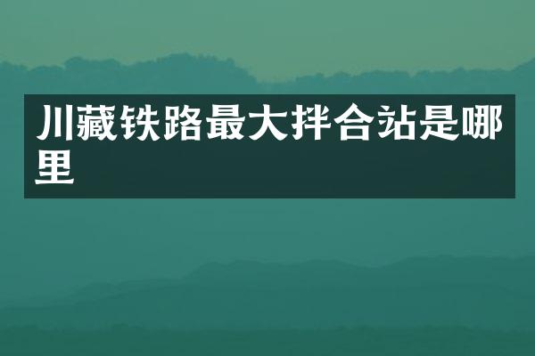 川藏鐵路最大拌合站是哪里