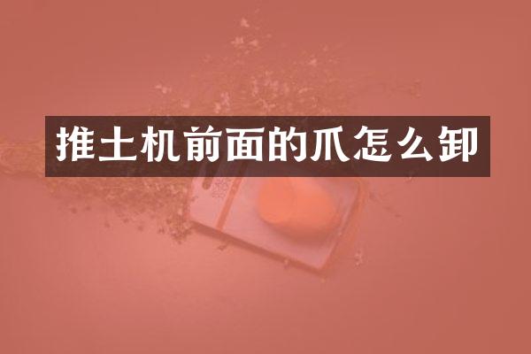 推土機(jī)前面的爪怎么卸