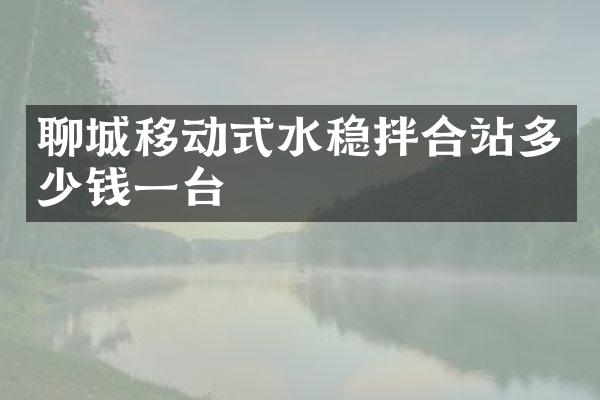 聊城移動式水穩(wěn)拌合站多少錢一臺