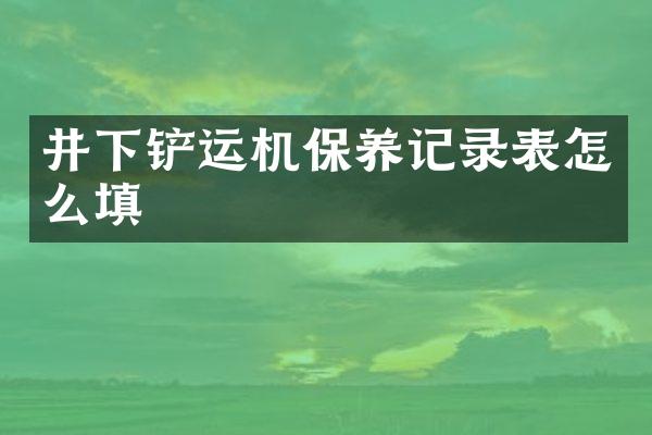 井下鏟運(yùn)機(jī)保養(yǎng)記錄表怎么填