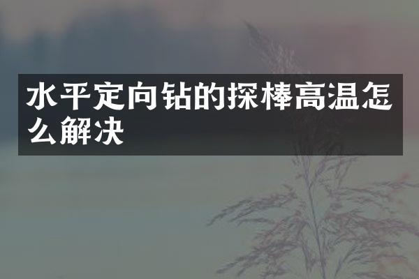 水平定向鉆的探棒高溫怎么解決