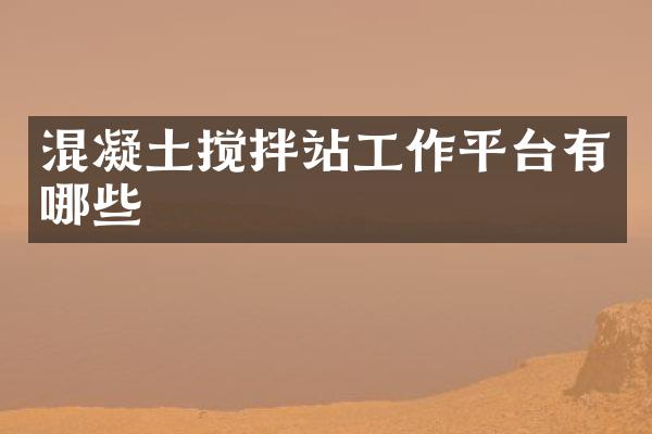 混凝土攪拌站工作平臺有哪些