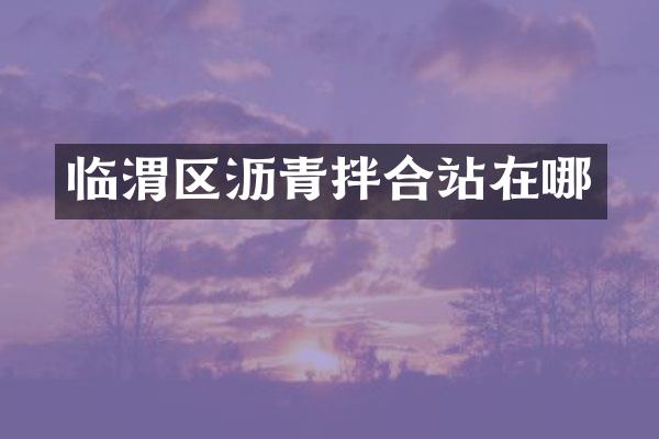 臨渭區(qū)瀝青拌合站在哪