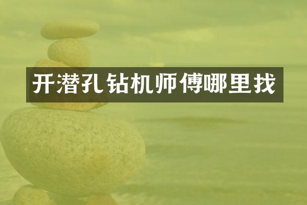 開潛孔鉆機(jī)師傅哪里找