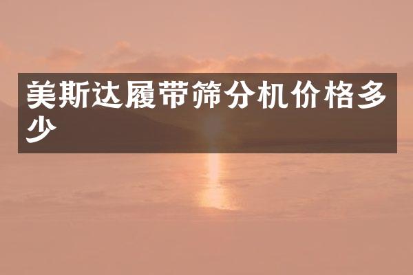 美斯達(dá)履帶篩分機(jī)價(jià)格多少