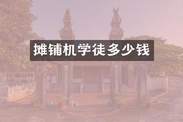 攤鋪機(jī)學(xué)徒多少錢