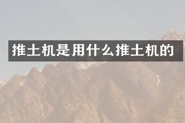 推土機是用什么推土機的